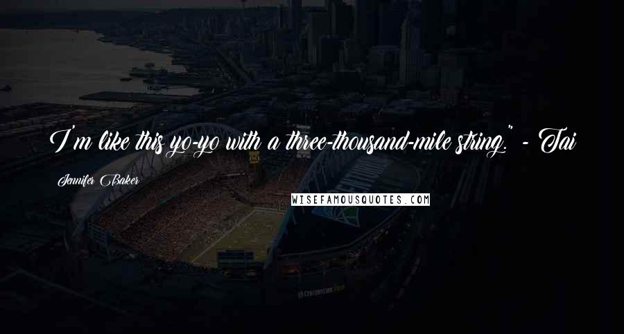 Jennifer Baker Quotes: I'm like this yo-yo with a three-thousand-mile string." - Tai