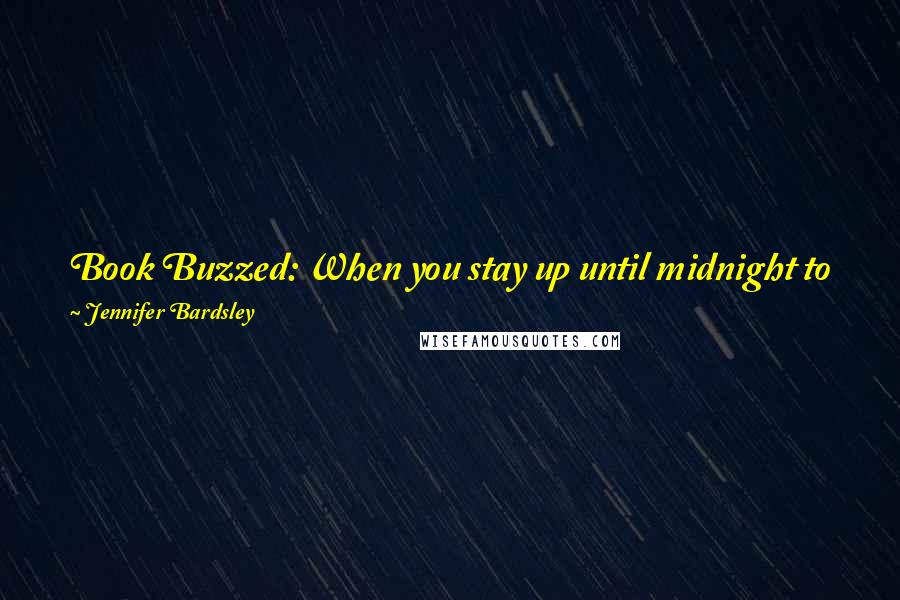 Jennifer Bardsley Quotes: Book Buzzed: When you stay up until midnight to finish a book, but then can't fall asleep until 1 a.m. because the story was so amazing.