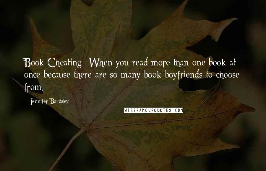 Jennifer Bardsley Quotes: Book Cheating: When you read more than one book at once because there are so many book-boyfriends to choose from.