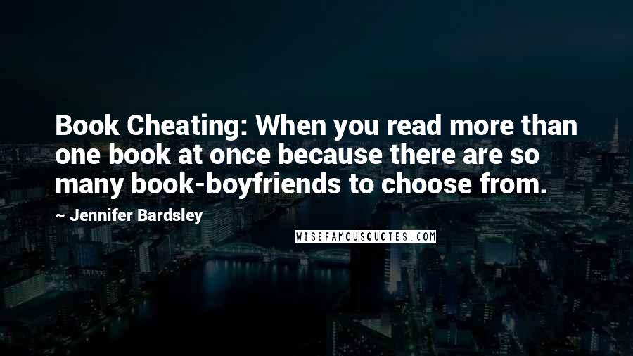 Jennifer Bardsley Quotes: Book Cheating: When you read more than one book at once because there are so many book-boyfriends to choose from.