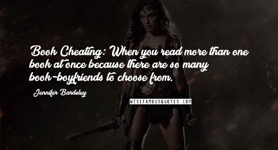 Jennifer Bardsley Quotes: Book Cheating: When you read more than one book at once because there are so many book-boyfriends to choose from.