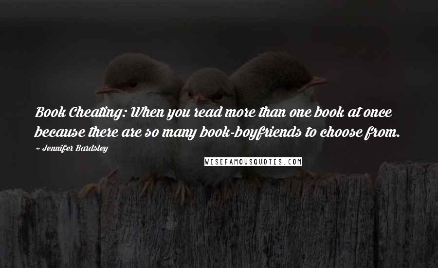 Jennifer Bardsley Quotes: Book Cheating: When you read more than one book at once because there are so many book-boyfriends to choose from.