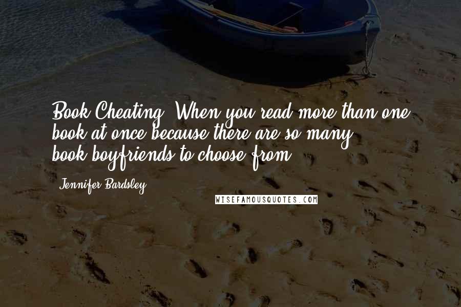 Jennifer Bardsley Quotes: Book Cheating: When you read more than one book at once because there are so many book-boyfriends to choose from.