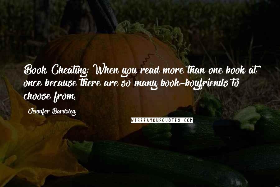 Jennifer Bardsley Quotes: Book Cheating: When you read more than one book at once because there are so many book-boyfriends to choose from.