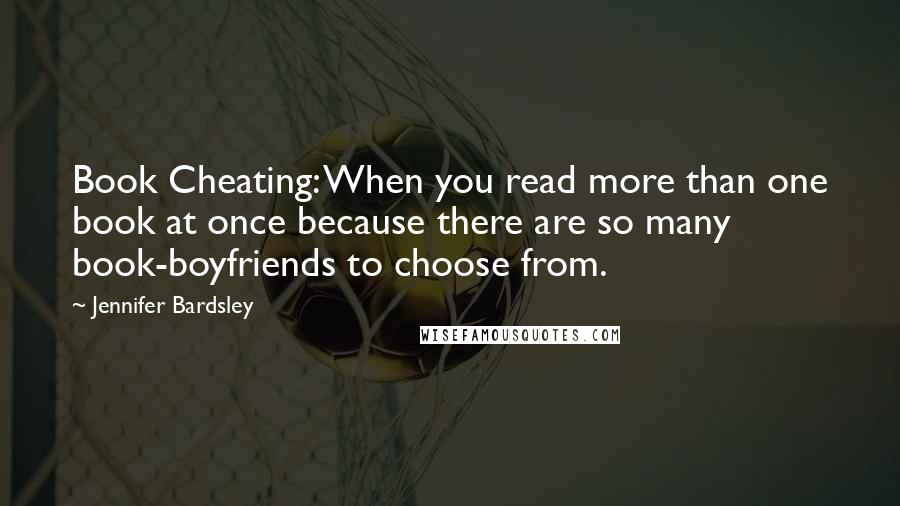 Jennifer Bardsley Quotes: Book Cheating: When you read more than one book at once because there are so many book-boyfriends to choose from.