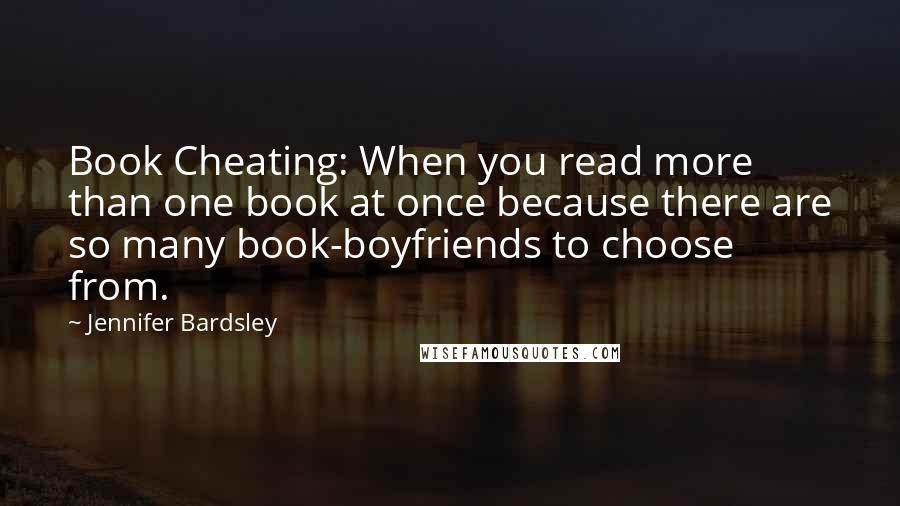 Jennifer Bardsley Quotes: Book Cheating: When you read more than one book at once because there are so many book-boyfriends to choose from.