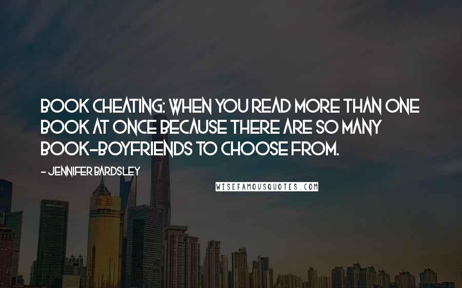 Jennifer Bardsley Quotes: Book Cheating: When you read more than one book at once because there are so many book-boyfriends to choose from.