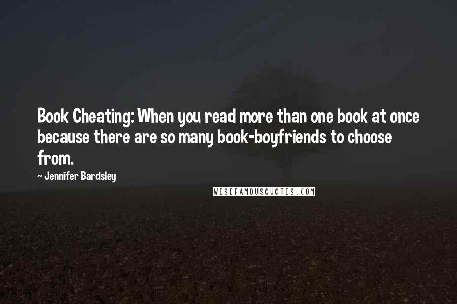 Jennifer Bardsley Quotes: Book Cheating: When you read more than one book at once because there are so many book-boyfriends to choose from.