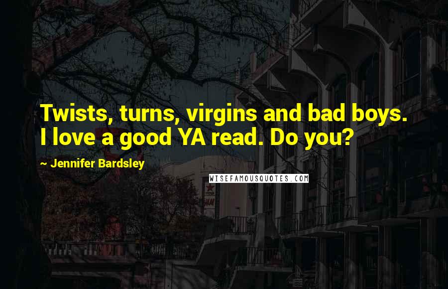 Jennifer Bardsley Quotes: Twists, turns, virgins and bad boys. I love a good YA read. Do you?