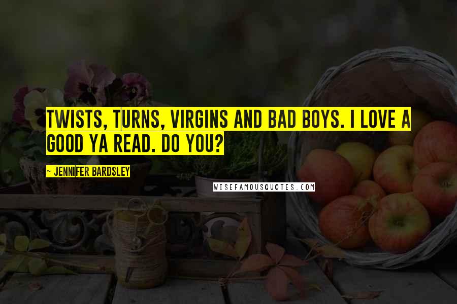 Jennifer Bardsley Quotes: Twists, turns, virgins and bad boys. I love a good YA read. Do you?