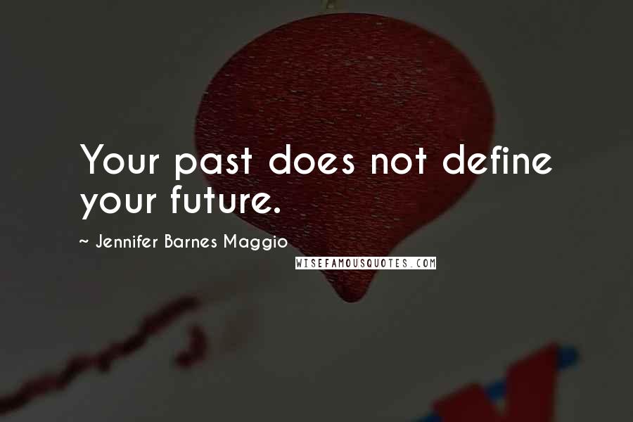 Jennifer Barnes Maggio Quotes: Your past does not define your future.