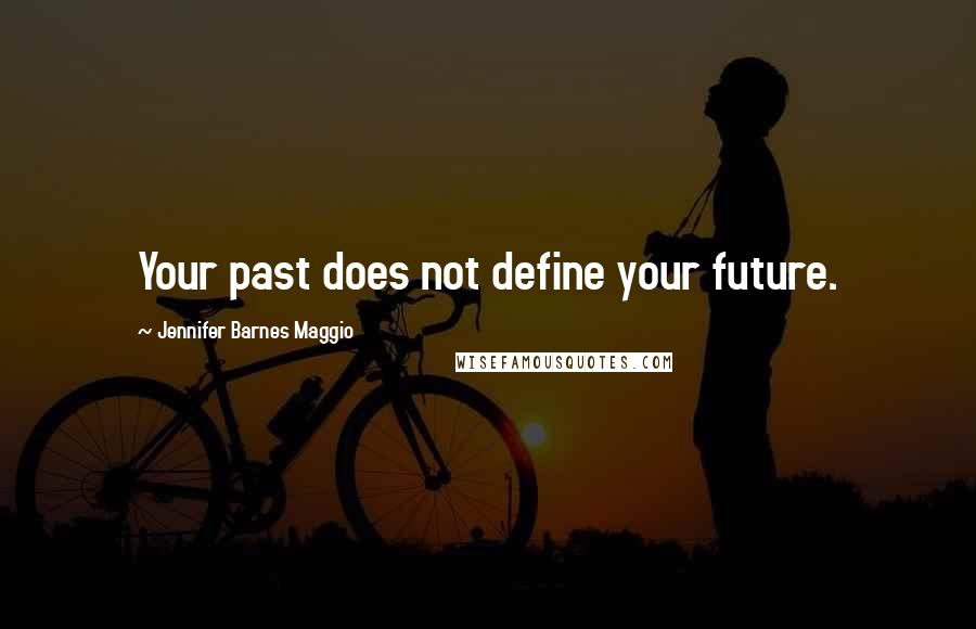 Jennifer Barnes Maggio Quotes: Your past does not define your future.