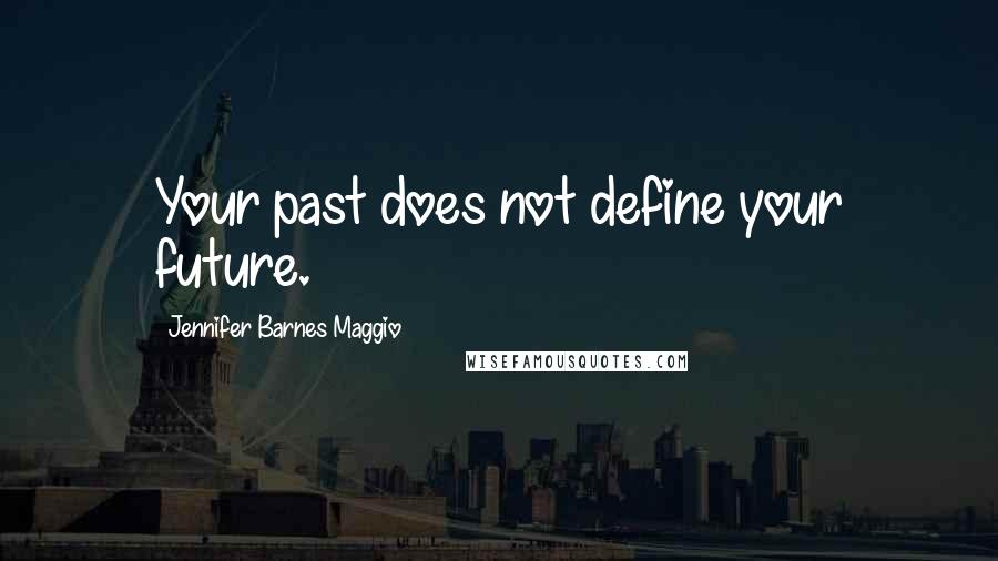 Jennifer Barnes Maggio Quotes: Your past does not define your future.
