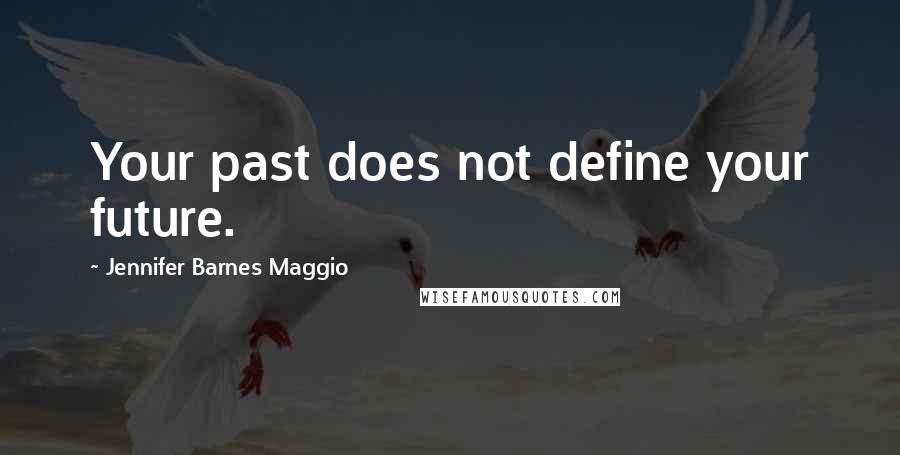 Jennifer Barnes Maggio Quotes: Your past does not define your future.