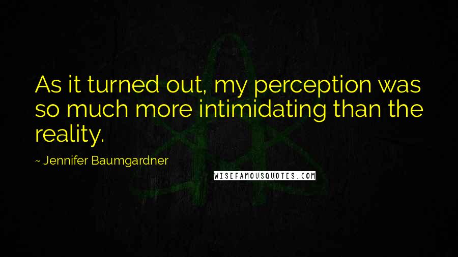 Jennifer Baumgardner Quotes: As it turned out, my perception was so much more intimidating than the reality.