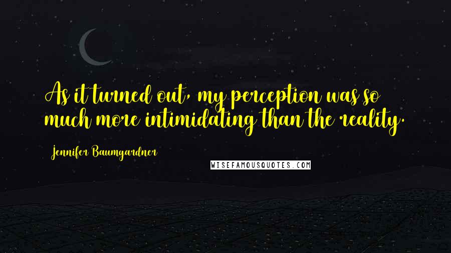 Jennifer Baumgardner Quotes: As it turned out, my perception was so much more intimidating than the reality.