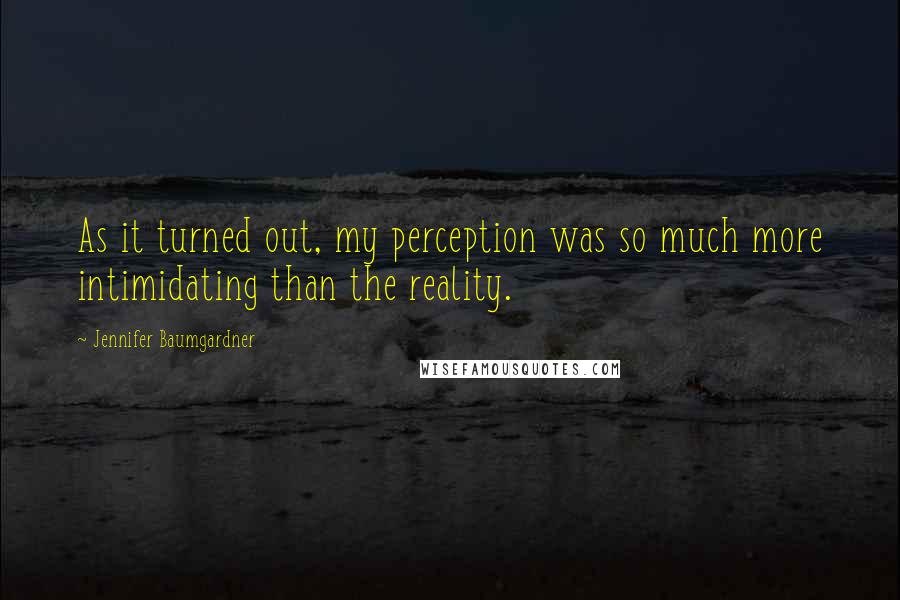 Jennifer Baumgardner Quotes: As it turned out, my perception was so much more intimidating than the reality.