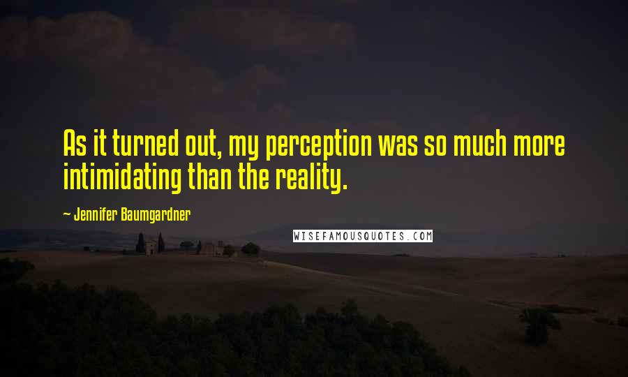 Jennifer Baumgardner Quotes: As it turned out, my perception was so much more intimidating than the reality.