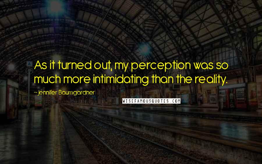 Jennifer Baumgardner Quotes: As it turned out, my perception was so much more intimidating than the reality.