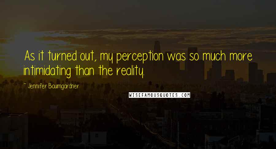 Jennifer Baumgardner Quotes: As it turned out, my perception was so much more intimidating than the reality.