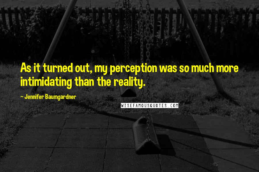 Jennifer Baumgardner Quotes: As it turned out, my perception was so much more intimidating than the reality.