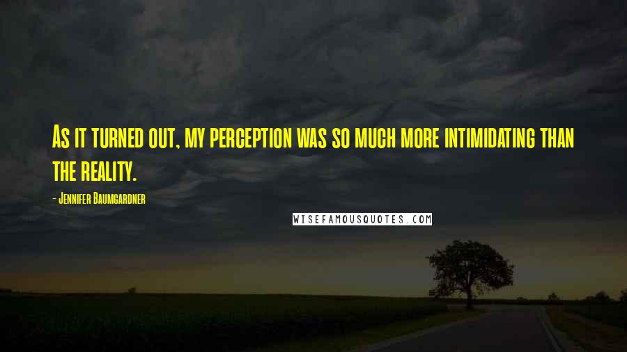 Jennifer Baumgardner Quotes: As it turned out, my perception was so much more intimidating than the reality.