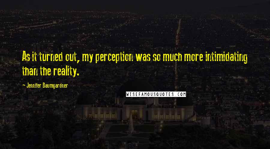 Jennifer Baumgardner Quotes: As it turned out, my perception was so much more intimidating than the reality.