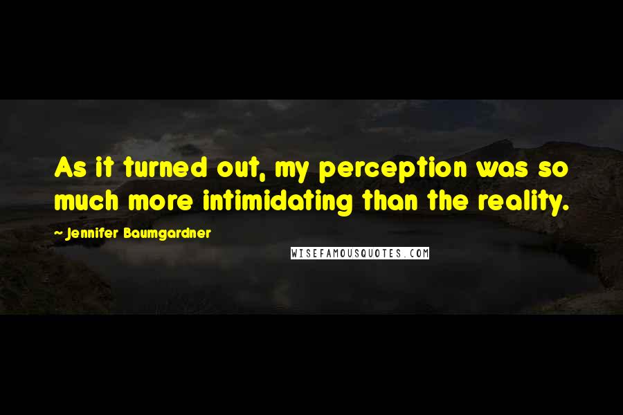 Jennifer Baumgardner Quotes: As it turned out, my perception was so much more intimidating than the reality.