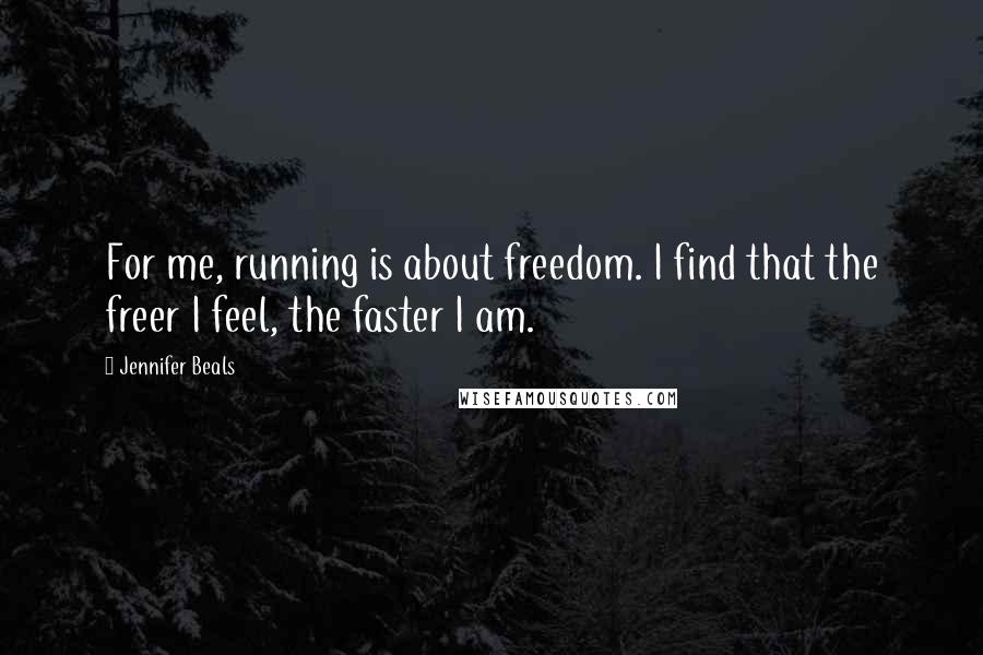 Jennifer Beals Quotes: For me, running is about freedom. I find that the freer I feel, the faster I am.