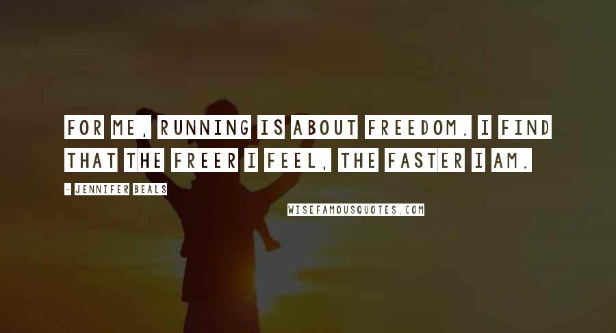 Jennifer Beals Quotes: For me, running is about freedom. I find that the freer I feel, the faster I am.