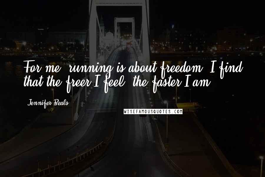 Jennifer Beals Quotes: For me, running is about freedom. I find that the freer I feel, the faster I am.