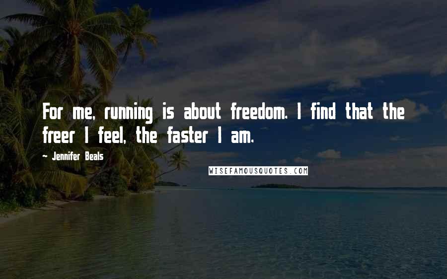 Jennifer Beals Quotes: For me, running is about freedom. I find that the freer I feel, the faster I am.