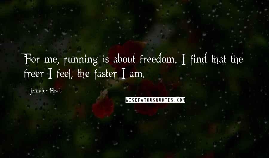 Jennifer Beals Quotes: For me, running is about freedom. I find that the freer I feel, the faster I am.