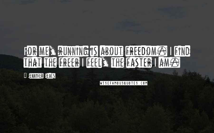 Jennifer Beals Quotes: For me, running is about freedom. I find that the freer I feel, the faster I am.