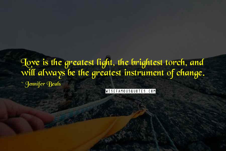 Jennifer Beals Quotes: Love is the greatest light, the brightest torch, and will always be the greatest instrument of change.