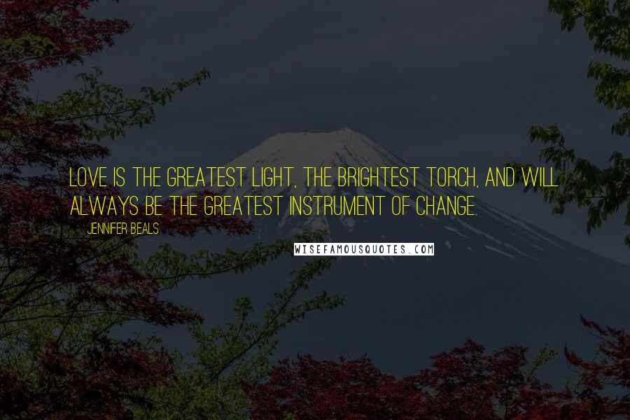 Jennifer Beals Quotes: Love is the greatest light, the brightest torch, and will always be the greatest instrument of change.