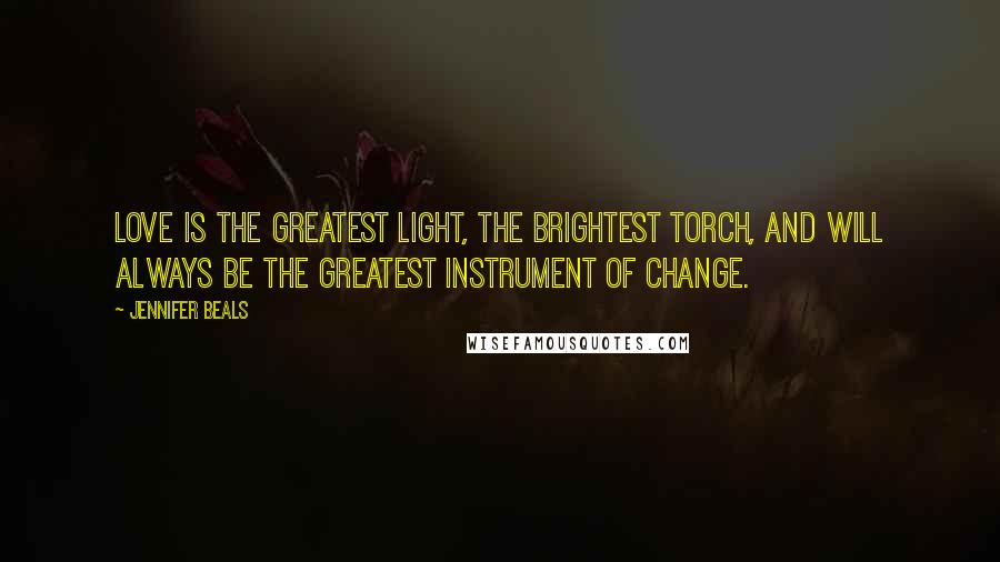 Jennifer Beals Quotes: Love is the greatest light, the brightest torch, and will always be the greatest instrument of change.