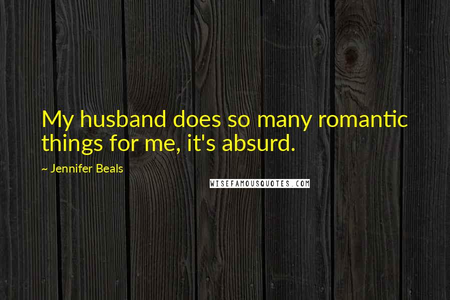 Jennifer Beals Quotes: My husband does so many romantic things for me, it's absurd.