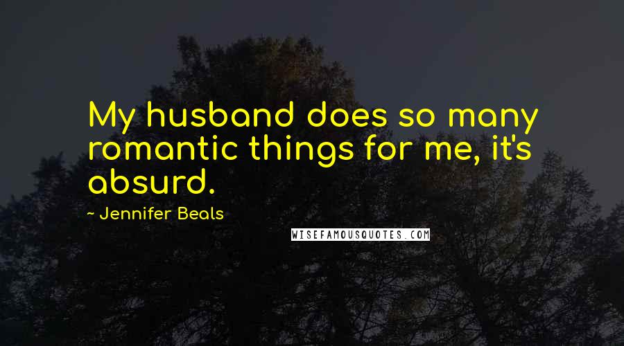 Jennifer Beals Quotes: My husband does so many romantic things for me, it's absurd.
