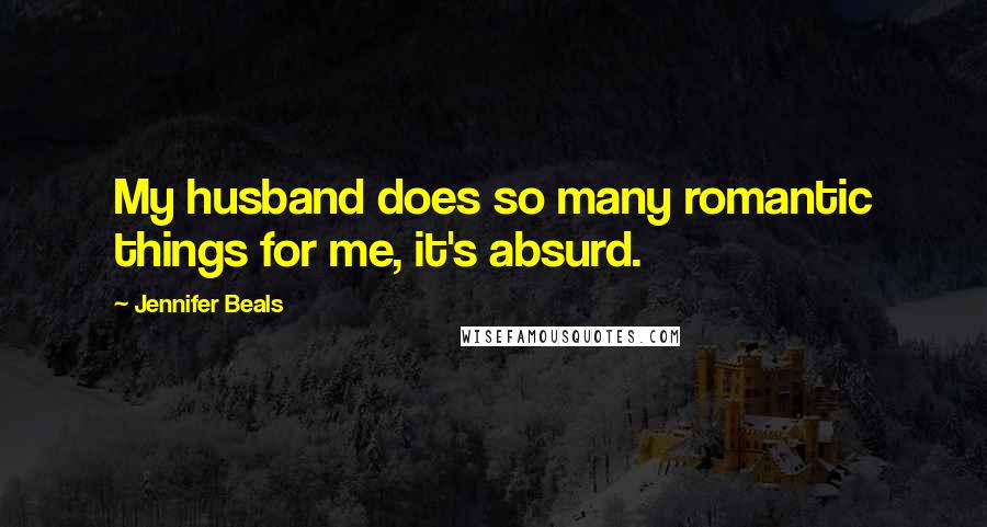 Jennifer Beals Quotes: My husband does so many romantic things for me, it's absurd.