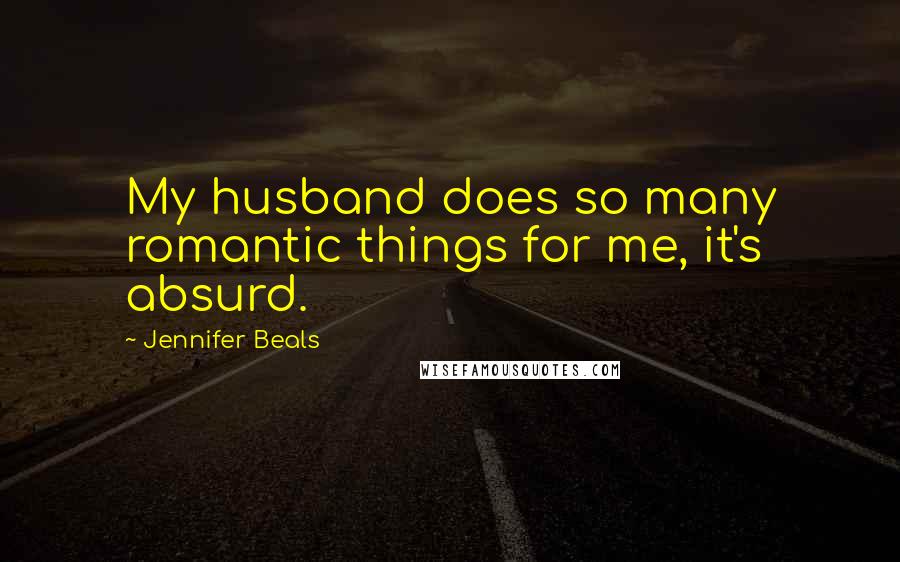 Jennifer Beals Quotes: My husband does so many romantic things for me, it's absurd.