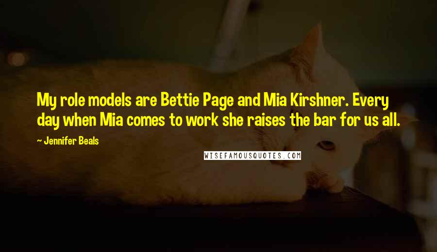 Jennifer Beals Quotes: My role models are Bettie Page and Mia Kirshner. Every day when Mia comes to work she raises the bar for us all.