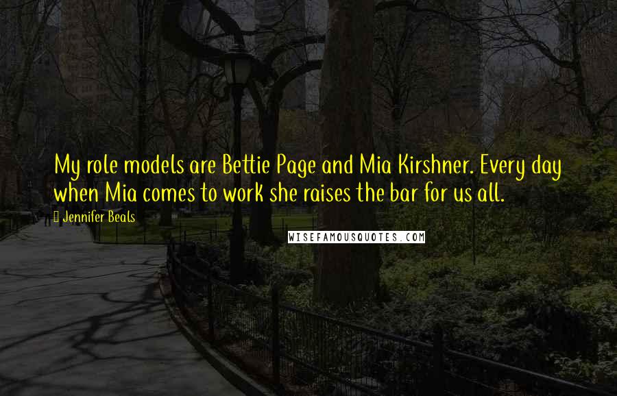 Jennifer Beals Quotes: My role models are Bettie Page and Mia Kirshner. Every day when Mia comes to work she raises the bar for us all.