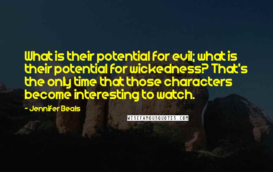 Jennifer Beals Quotes: What is their potential for evil; what is their potential for wickedness? That's the only time that those characters become interesting to watch.