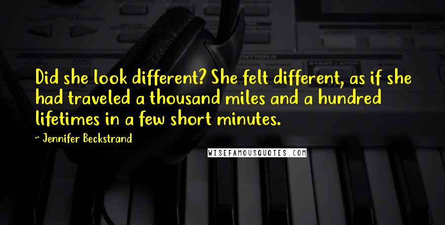 Jennifer Beckstrand Quotes: Did she look different? She felt different, as if she had traveled a thousand miles and a hundred lifetimes in a few short minutes.