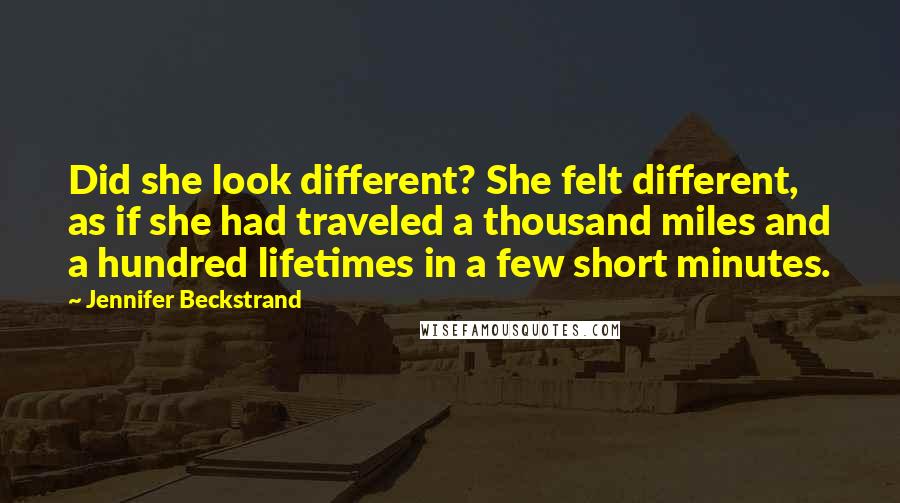 Jennifer Beckstrand Quotes: Did she look different? She felt different, as if she had traveled a thousand miles and a hundred lifetimes in a few short minutes.