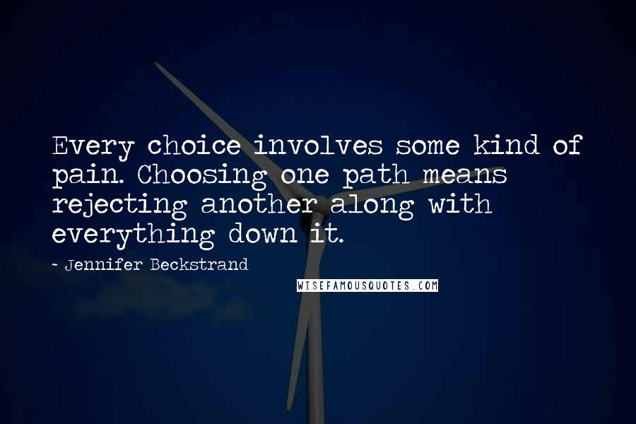 Jennifer Beckstrand Quotes: Every choice involves some kind of pain. Choosing one path means rejecting another along with everything down it.