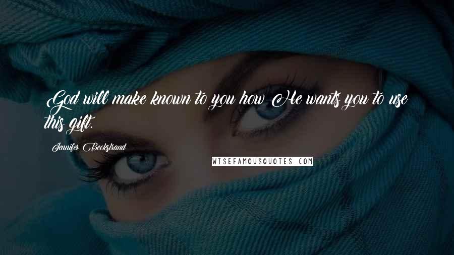 Jennifer Beckstrand Quotes: God will make known to you how He wants you to use this gift.
