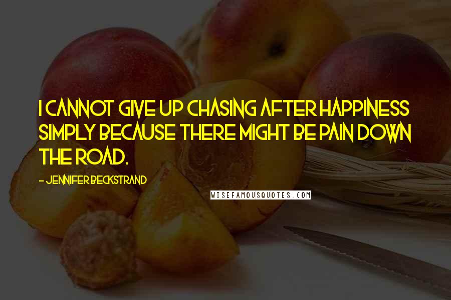 Jennifer Beckstrand Quotes: I cannot give up chasing after happiness simply because there might be pain down the road.