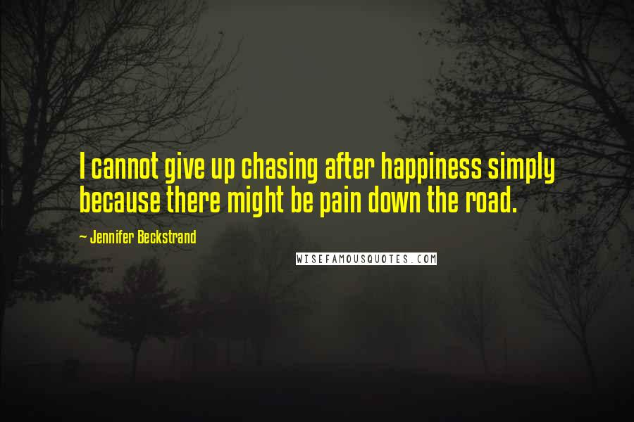 Jennifer Beckstrand Quotes: I cannot give up chasing after happiness simply because there might be pain down the road.